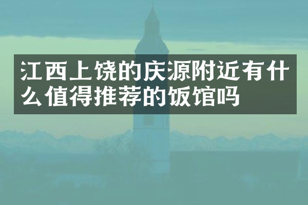 江西上饶的庆源附近有什么值得推荐的饭馆吗