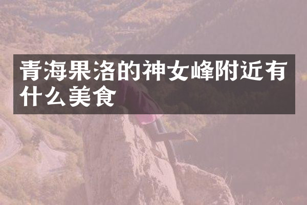 青海果洛的神女峰附近有什么美食