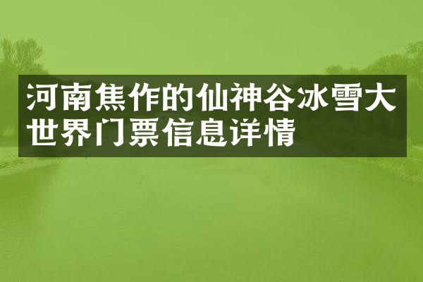 河南焦作的仙神谷冰雪大世界门票信息详情