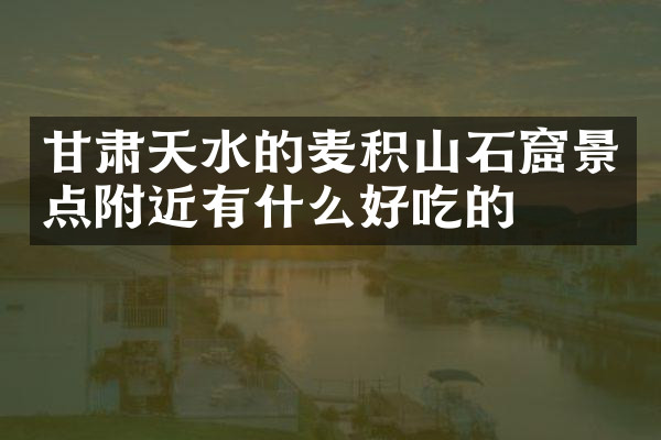 甘肃天水的麦积山石窟景点附近有什么好吃的