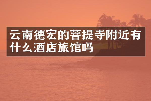 云南德宏的菩提寺附近有什么酒店旅馆吗
