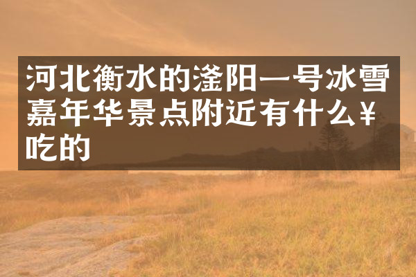 河北衡水的滏阳一号冰雪嘉年华景点附近有什么好吃的
