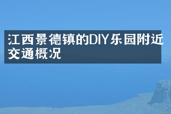 江西景德镇的DIY乐园附近交通概况