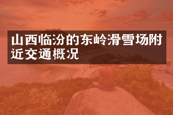 山西临汾的东岭滑雪场附近交通概况
