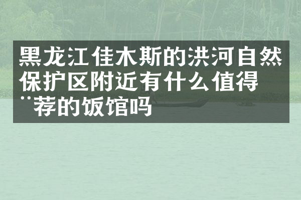 黑龙江佳木斯的洪河自然保护区附近有什么值得推荐的饭馆吗