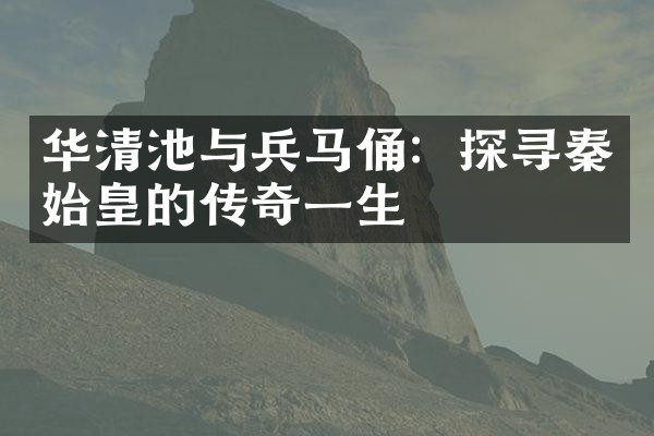 华清池与兵马俑：探寻秦始皇的传奇一生