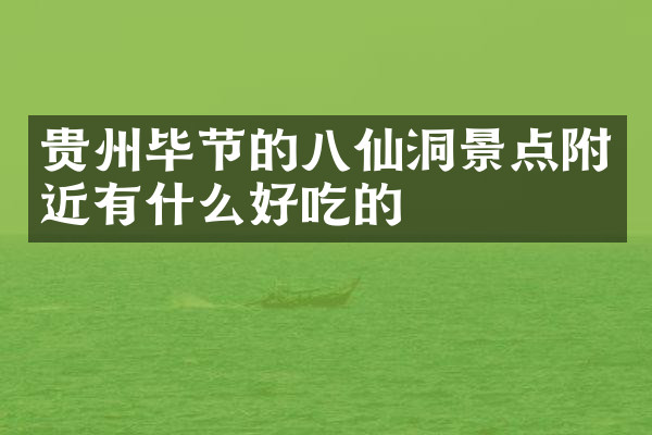 贵州毕节的八仙洞景点附近有什么好吃的