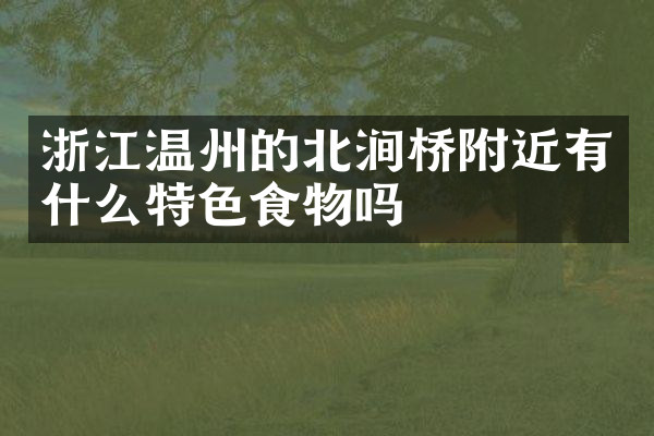 浙江温州的北涧桥附近有什么特色食物吗