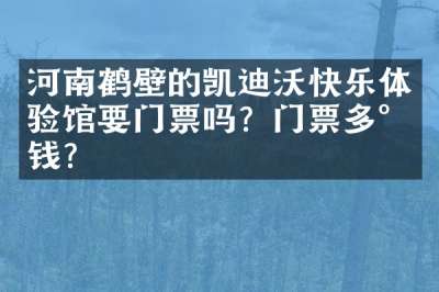 河南鹤壁的凯迪沃快乐体验馆要门票吗？门票多少钱？