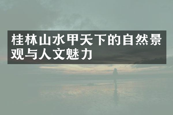 桂林山水甲天下的自然景观与人文魅力