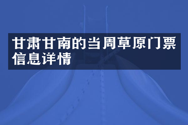 甘肃甘南的当周草原门票信息详情
