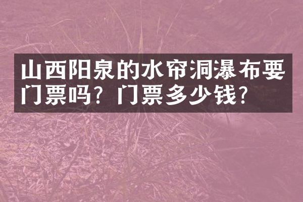 山西阳泉的水帘洞瀑布要门票吗？门票多少钱？