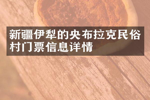 新疆伊犁的央布拉克民俗村门票信息详情