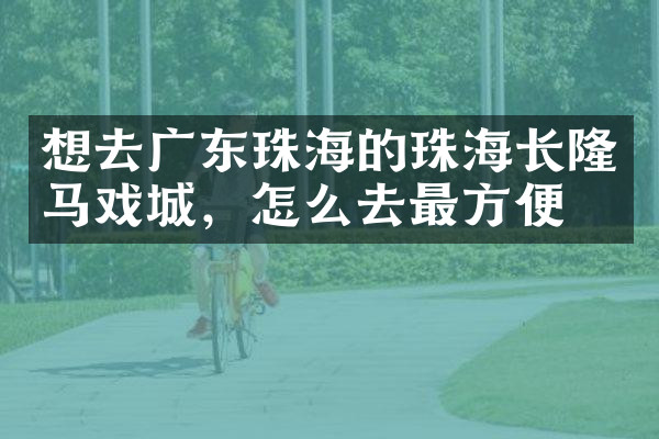 想去广东珠海的珠海长隆马戏城，怎么去最方便