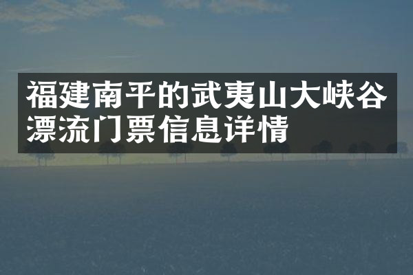 福建南平的武夷山大峡谷漂流门票信息详情