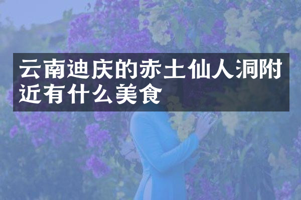 云南迪庆的赤土仙人洞附近有什么美食