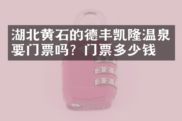 湖北黄石的德丰凯隆温泉要门票吗？门票多少钱？