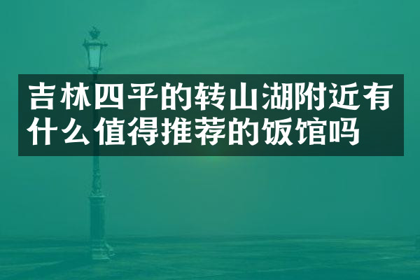 吉林四平的转山湖附近有什么值得推荐的饭馆吗