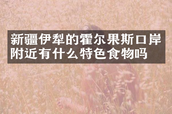 新疆伊犁的霍尔果斯口岸附近有什么特色食物吗