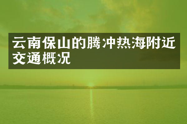 云南保山的腾冲热海附近交通概况