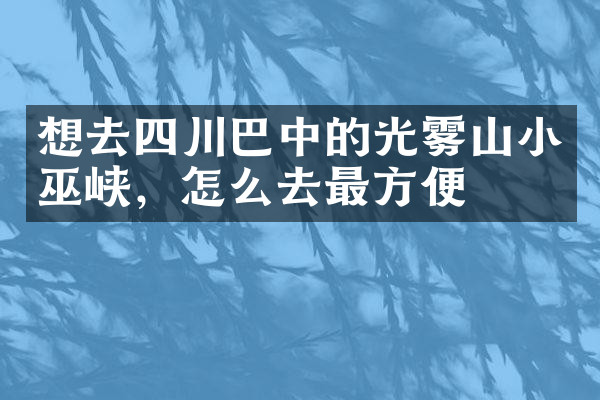 想去四川巴中的光雾山小巫峡，怎么去最方便