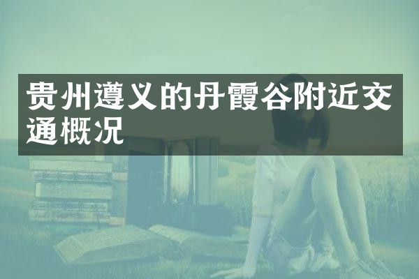 贵州遵义的丹霞谷附近交通概况