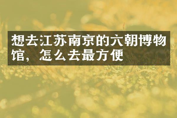 想去江苏南京的六朝博物馆，怎么去最方便