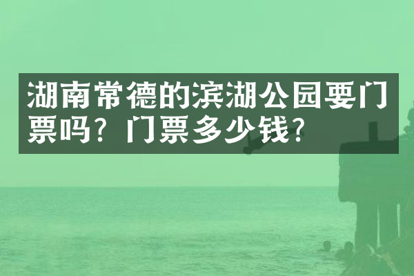 湖南常德的滨湖公园要门票吗？门票多少钱？
