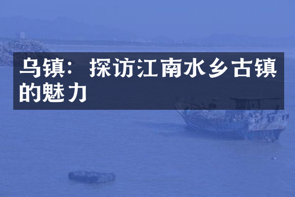 乌镇：探访江南水乡古镇的魅力