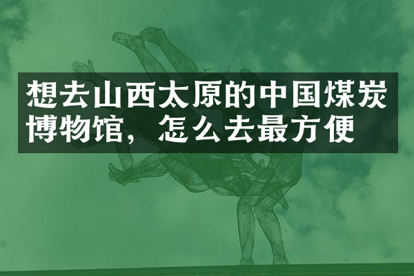 想去山西太原的中国煤炭博物馆，怎么去最方便