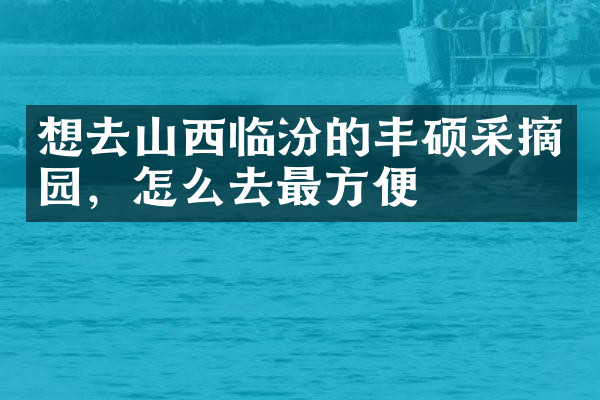 想去山西临汾的丰硕采摘园，怎么去最方便