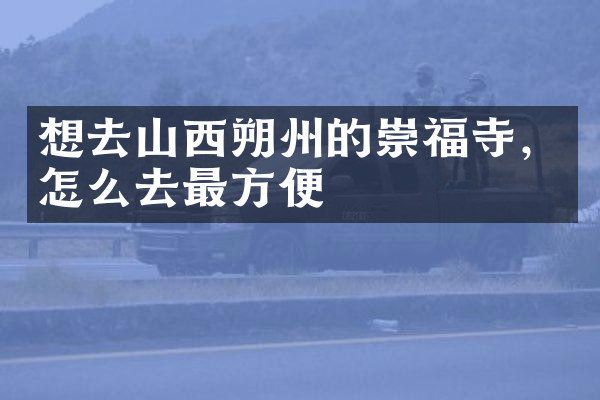 想去山西朔州的崇福寺，怎么去最方便
