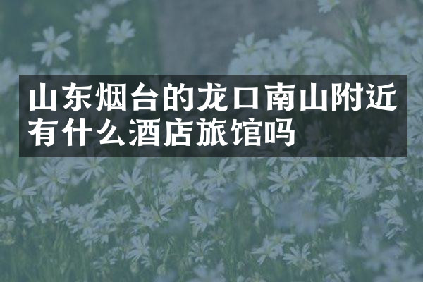山东烟台的龙口南山附近有什么酒店旅馆吗