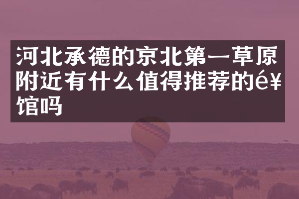 河北承德的京北第一草原附近有什么值得推荐的饭馆吗