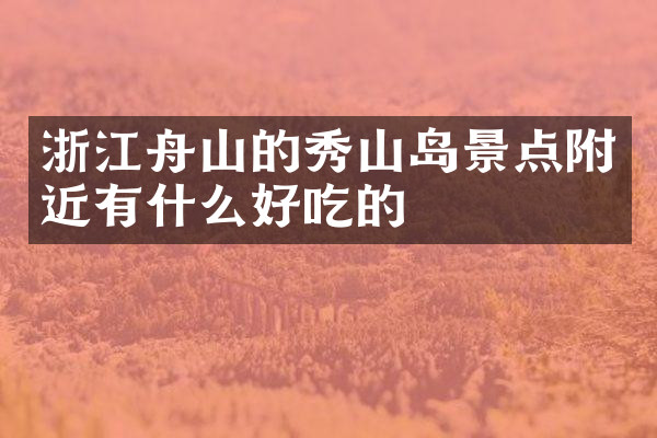 浙江舟山的秀山岛景点附近有什么好吃的