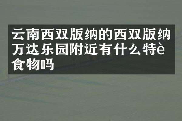 云南西双版纳的西双版纳万达乐园附近有什么特色食物吗
