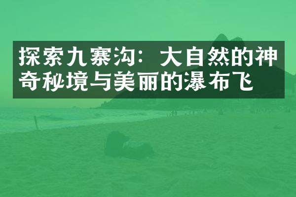 探索九寨沟：大自然的神奇秘境与美丽的瀑布飞流