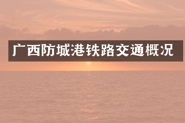 广西防城港铁路交通概况