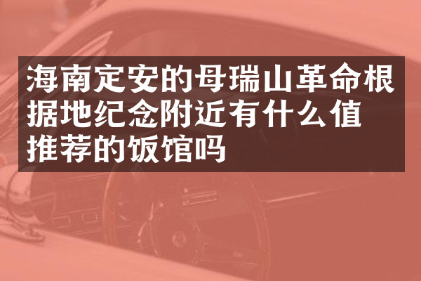 海南定安的母瑞山革命根据地纪念附近有什么值得推荐的饭馆吗