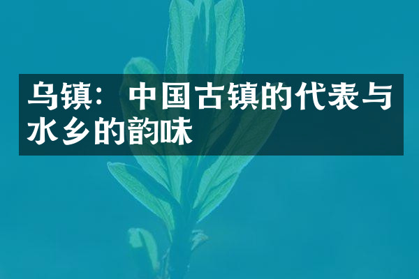 乌镇：中国古镇的代表与水乡的韵味