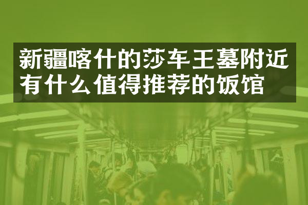 新疆喀什的莎车王墓附近有什么值得推荐的饭馆吗