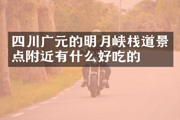 四川广元的明月峡栈道景点附近有什么好吃的