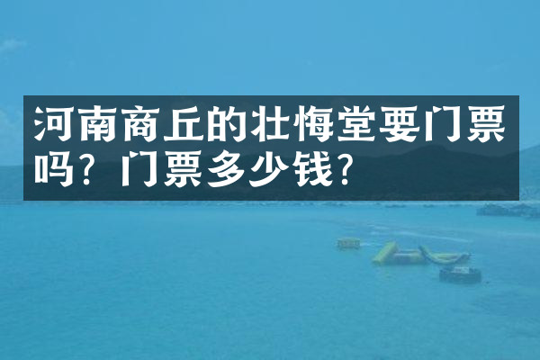 河南商丘的壮悔堂要门票吗？门票多少钱？