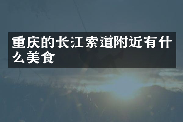 重庆的长江索道附近有什么美食
