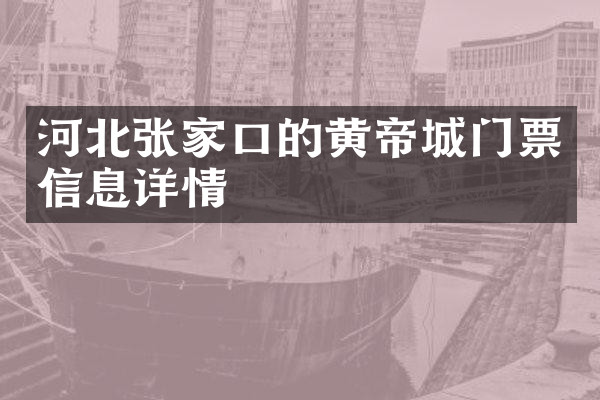 河北张家口的黄帝城门票信息详情