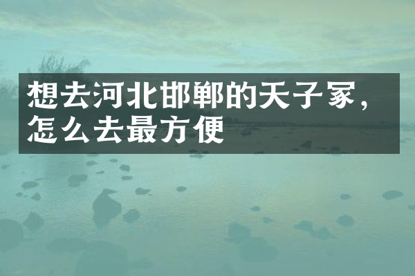 想去河北邯郸的天子冢，怎么去最方便