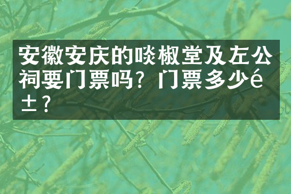 安徽安庆的啖椒堂及左公祠要门票吗？门票多少钱？