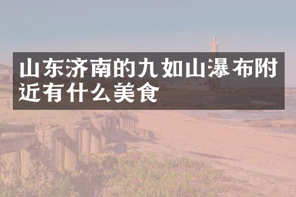 山东济南的九如山瀑布附近有什么美食
