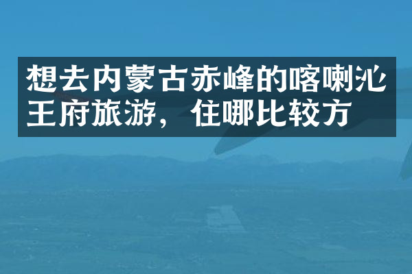 想去内蒙古赤峰的喀喇沁王府旅游，住哪比较方便
