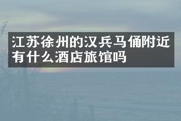 江苏徐州的汉兵马俑附近有什么酒店旅馆吗